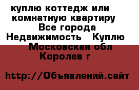 куплю коттедж или 3 4 комнатную квартиру - Все города Недвижимость » Куплю   . Московская обл.,Королев г.